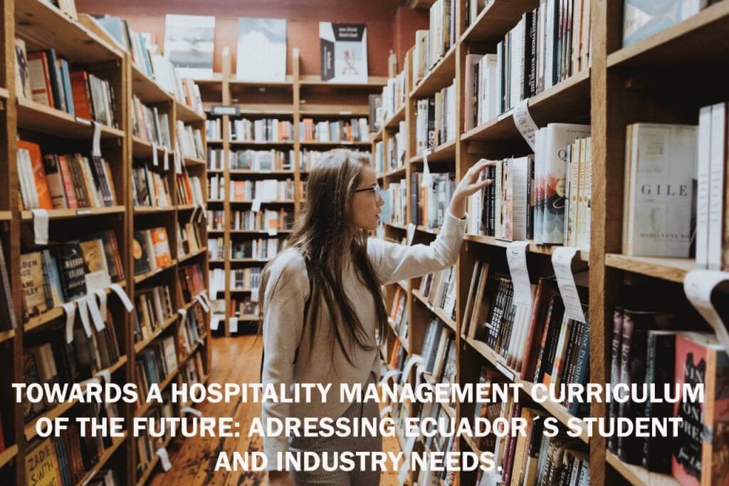 TOWARDS A HOSPITALITY MANAGEMENT CURRICULUM OF THE FUTURE: ADRESSING ECUADOR´S STUDENT AND INDUSTRY NEEDS.