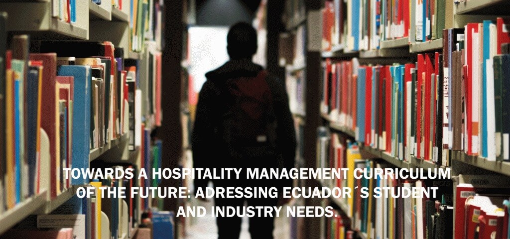 TOWARDS A HOSPITALITY MANAGEMENT CURRICULUM OF THE FUTURE: ADRESSING ECUADOR´S STUDENT AND INDUSTRY NEEDS.